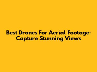 Best Drones For Aerial Footage: Capture Stunning Views