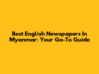 Best English Newspapers In Myanmar: Your Go-To Guide