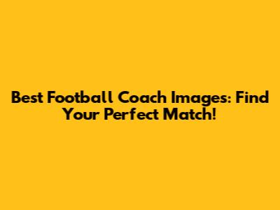 Best Football Coach Images: Find Your Perfect Match!