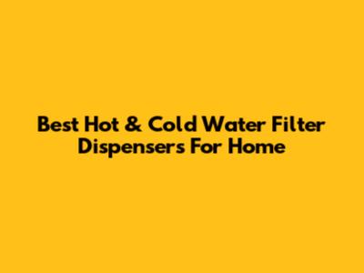 Best Hot & Cold Water Filter Dispensers For Home