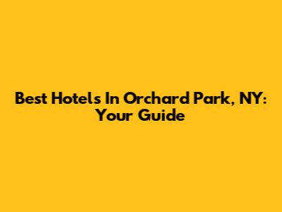 Best Hotels In Orchard Park, NY: Your Guide