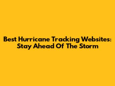 Best Hurricane Tracking Websites: Stay Ahead Of The Storm