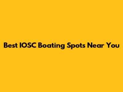 Best IOSC Boating Spots Near You