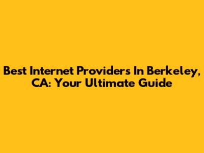 Best Internet Providers In Berkeley, CA: Your Ultimate Guide
