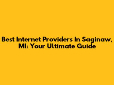 Best Internet Providers In Saginaw, MI: Your Ultimate Guide