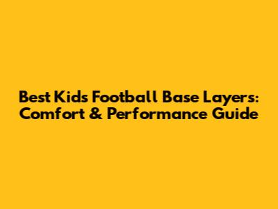 Best Kids' Football Base Layers: Comfort & Performance Guide