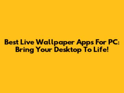 Best Live Wallpaper Apps For PC: Bring Your Desktop To Life!
