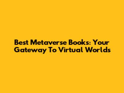 Best Metaverse Books: Your Gateway To Virtual Worlds