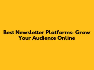 Best Newsletter Platforms: Grow Your Audience Online