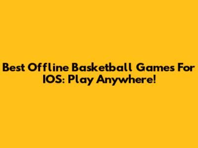 Best Offline Basketball Games For IOS: Play Anywhere!
