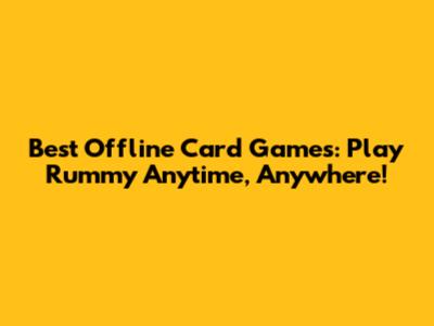 Best Offline Card Games: Play Rummy Anytime, Anywhere!