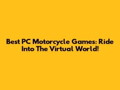 Best PC Motorcycle Games: Ride Into The Virtual World!