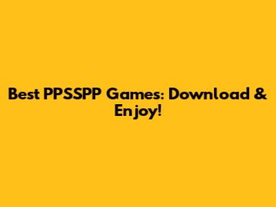 Best PPSSPP Games: Download & Enjoy!