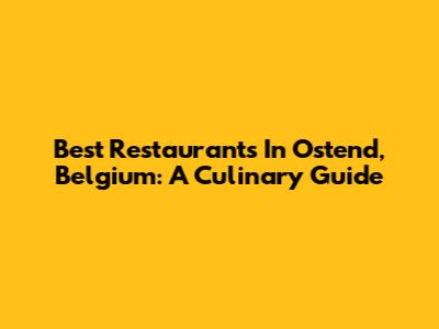 Best Restaurants In Ostend, Belgium: A Culinary Guide