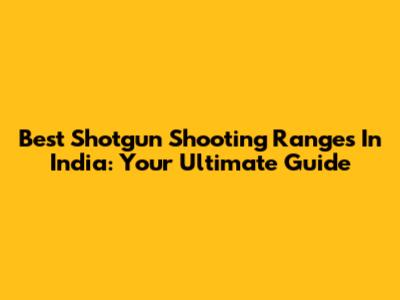 Best Shotgun Shooting Ranges In India: Your Ultimate Guide