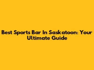 Best Sports Bar In Saskatoon: Your Ultimate Guide
