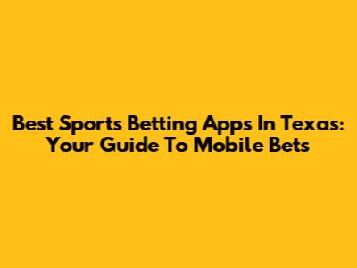 Best Sports Betting Apps In Texas: Your Guide To Mobile Bets