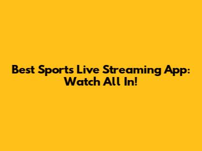 Best Sports Live Streaming App: Watch All In!