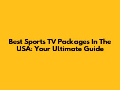 Best Sports TV Packages In The USA: Your Ultimate Guide