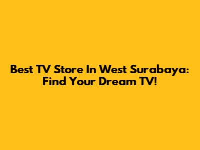 Best TV Store In West Surabaya: Find Your Dream TV!