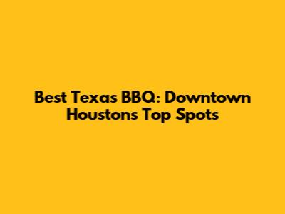 Best Texas BBQ: Downtown Houston's Top Spots