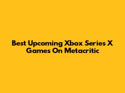 Best Upcoming Xbox Series X Games On Metacritic