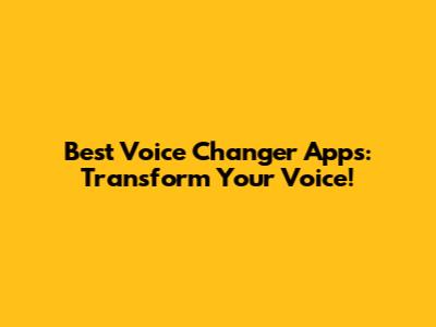 Best Voice Changer Apps: Transform Your Voice!