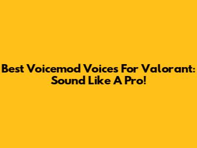 Best Voicemod Voices For Valorant: Sound Like A Pro!