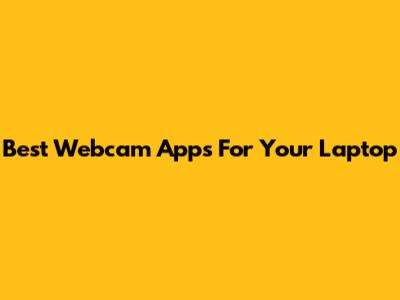 Best Webcam Apps For Your Laptop