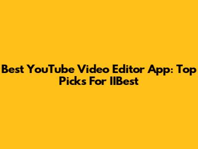 Best YouTube Video Editor App: Top Picks For IIBest