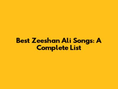 Best Zeeshan Ali Songs: A Complete List