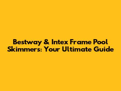 Bestway & Intex Frame Pool Skimmers: Your Ultimate Guide