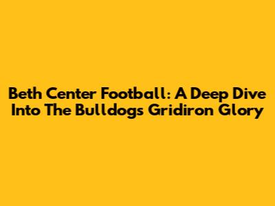Beth Center Football: A Deep Dive Into The Bulldogs' Gridiron Glory