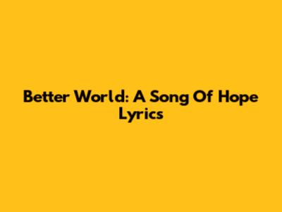Better World: A Song Of Hope Lyrics