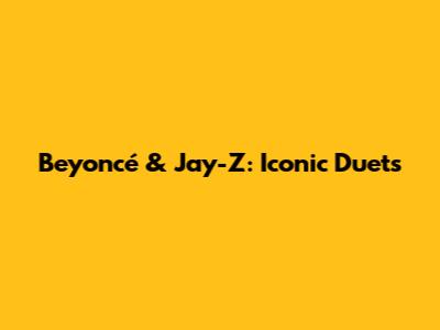 Beyoncé & Jay-Z: Iconic Duets
