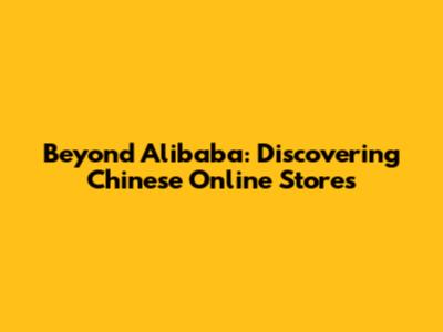 Beyond Alibaba: Discovering Chinese Online Stores