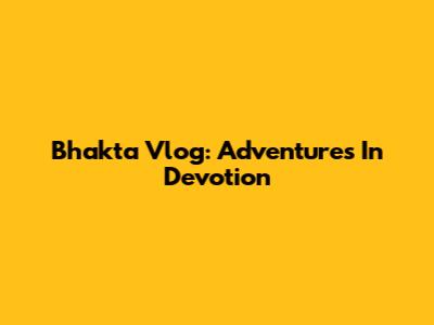 Bhakta Vlog: Adventures In Devotion