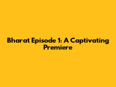 Bharat Episode 1: A Captivating Premiere