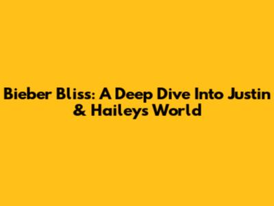 Bieber Bliss: A Deep Dive Into Justin & Hailey's World