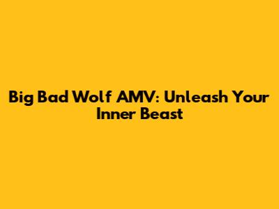 Big Bad Wolf AMV: Unleash Your Inner Beast