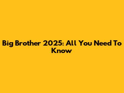 Big Brother 2025: All You Need To Know