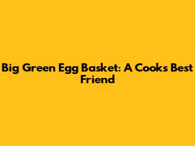 Big Green Egg Basket: A Cook's Best Friend
