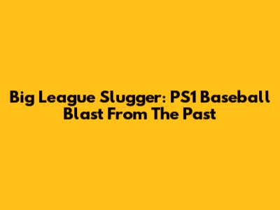 Big League Slugger: PS1 Baseball Blast From The Past