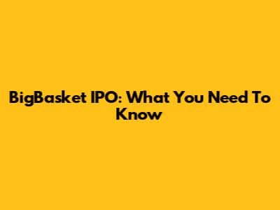 BigBasket IPO: What You Need To Know
