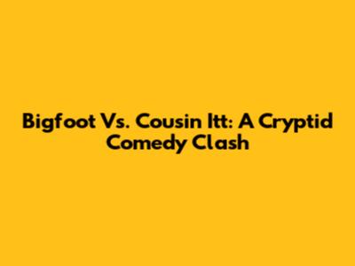 Bigfoot Vs. Cousin Itt: A Cryptid Comedy Clash