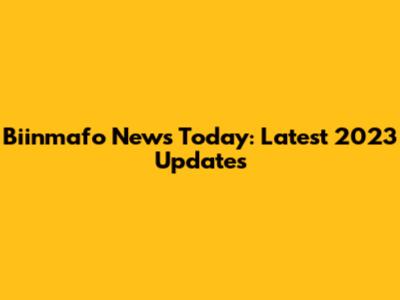 Biinmafo News Today: Latest 2023 Updates