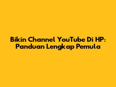 Bikin Channel YouTube Di HP: Panduan Lengkap Pemula