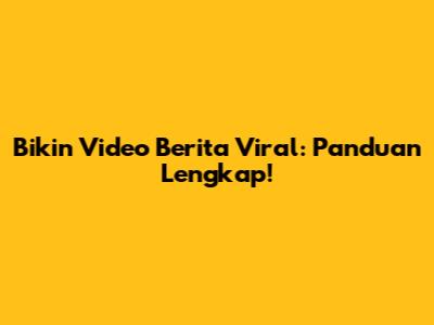 Bikin Video Berita Viral: Panduan Lengkap!