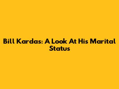 Bill Kardas: A Look At His Marital Status