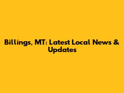 Billings, MT: Latest Local News & Updates